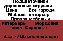 Подцветочники деревянные игрушки. › Цена ­ 1 - Все города Мебель, интерьер » Прочая мебель и интерьеры   . Мордовия респ.,Саранск г.